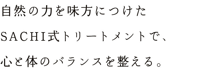 自然の力を味方につけたSACHI式トリートメントで、心と体のバランスを整える。