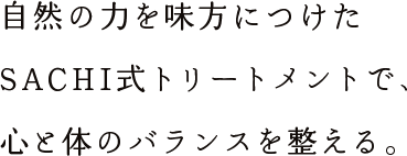 自然の力を味方につけたSACHI式トリートメントで、心と体のバランスを整える。